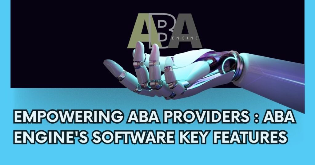 Empowering ABA Providers : ABA Engine's Software  Key Features + New Software Empowering ABA Providers to Help More Patients Faster